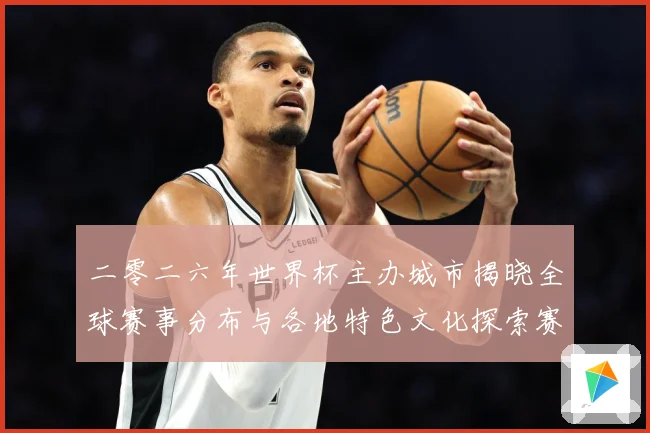 二零二六年世界杯主办城市揭晓全球赛事分布与各地特色文化探索赛事前瞻：最新赛事动态与深度分析