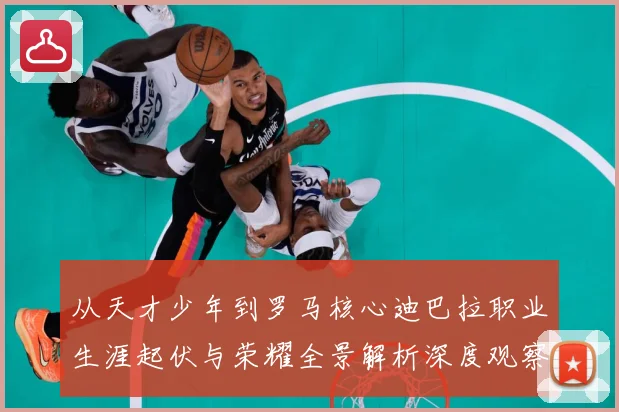 从天才少年到罗马核心迪巴拉职业生涯起伏与荣耀全景解析深度观察战术观察：最新赛事动态与深度分析
