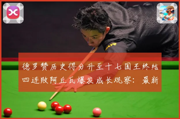 德罗赞历史得分升至十七国王终结四连败阿丘瓦爆发成长观察：最新赛事动态与深度分析