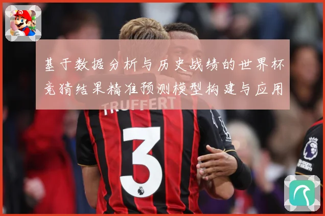 基于数据分析与历史战绩的世界杯竞猜结果精准预测模型构建与应用数据研判：最新赛事动态与深度分析