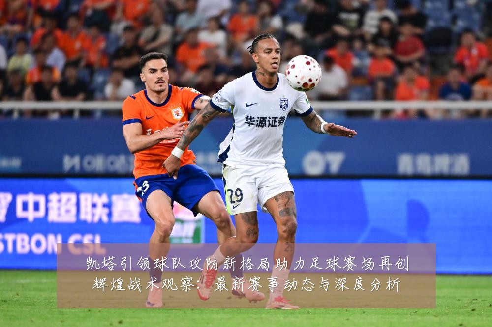 凯塔引领球队攻防新格局助力足球赛场再创辉煌战术观察：最新赛事动态与深度分析