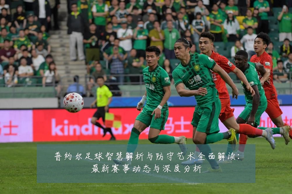 普约尔足球智慧解析与防守艺术全面解读：最新赛事动态与深度分析